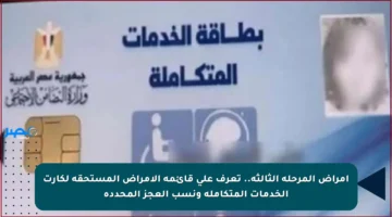 أمراض المرحلة الثالثة.. تعرف على قائمة الأمراض المستحقة لكارت الخدمات المتكاملة ونسب العجز المحددة